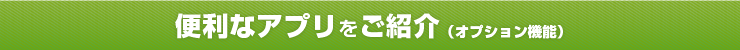 便利なアプリをご紹介（オプション機能）