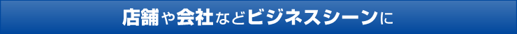 店舗や会社などビジネスシーンに