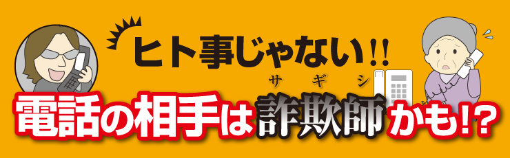 ヒト事じゃない！電話の相手は詐欺師かも！？