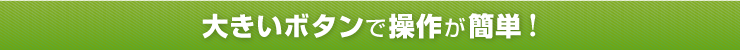 大きいボタンで操作が簡単