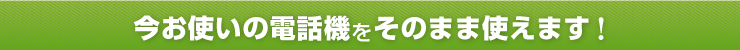 今お使いの電話機をそのまま使えます